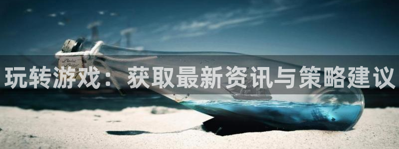 奇亿娱乐平台官网客服电话：玩转游戏：获取最新资讯与策略建议