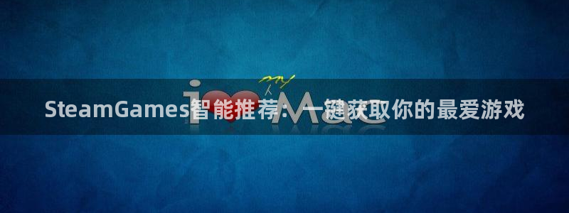 奇亿娱乐2首页登录：SteamGames智能推荐：一键获取你