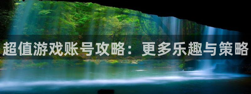 奇亿娱乐登录网址：超值游戏账号攻略：更多乐趣与策略