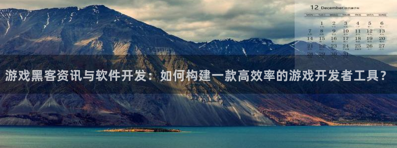 奇亿娱乐登录网址：游戏黑客资讯与软件开发：如何构建一款高效率