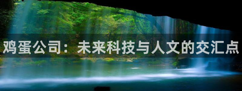 奇亿娱乐怎么注册：鸡蛋公司：未来科技与人文的交汇点