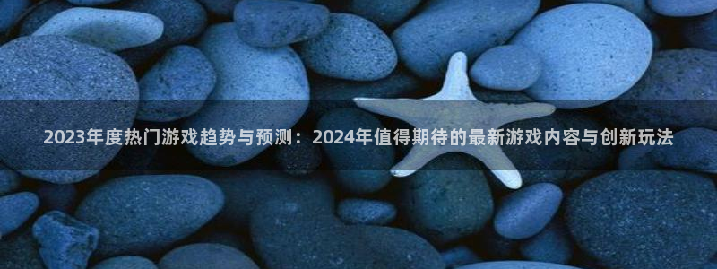 奇亿娱乐平台官网客服电话：2023年度热门游戏趋势与预测：2