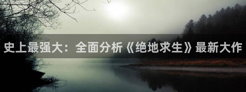 奇亿娱乐app下载：史上最强大：全面分析《绝地求生》最新大作