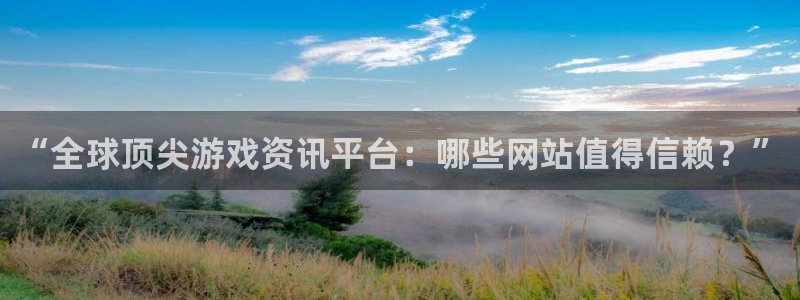 奇亿娱乐下载链接：“全球顶尖游戏资讯平台：哪些网站值得信赖？