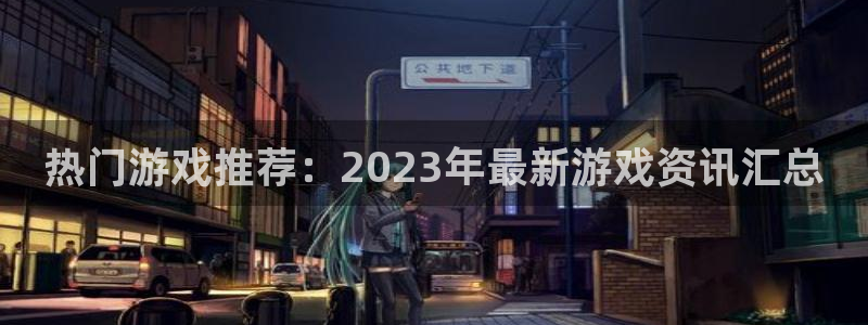 奇亿娱乐测速登陆：热门游戏推荐：2023年最新游戏资讯汇总